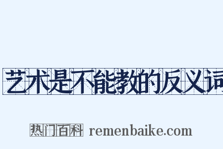 艺术是不能教的反义词是什么意思的图片